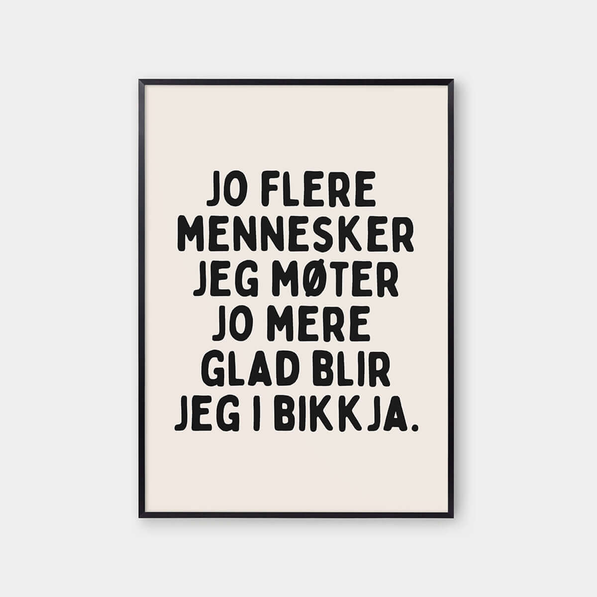 Jo flere mennesker jeg møter jo mere glad blir jeg i bikkja Plakat ...